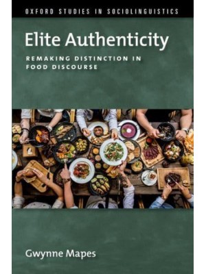 Elite Authenticity Remaking Distinction in Food Discourse - Oxford Studies Sociolinguistic Series