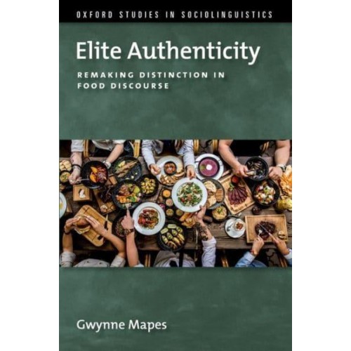 Elite Authenticity Remaking Distinction in Food Discourse - Oxford Studies Sociolinguistic Series