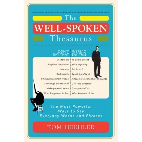 The Well-Spoken Thesaurus The Most Powerful Ways to Say Everyday Words and Phrases