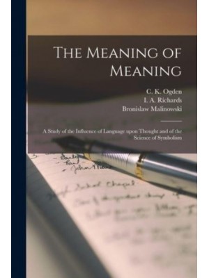 The Meaning of Meaning; a Study of the Influence of Language Upon Thought and of the Science of Symbolism