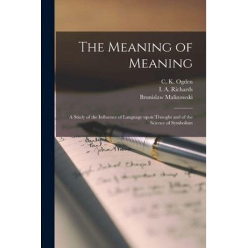 The Meaning of Meaning; a Study of the Influence of Language Upon Thought and of the Science of Symbolism