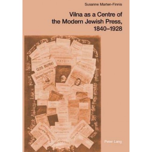 Vilna as a Centre of the Modern Jewish Press, 1840-1928 Aspirations, Challenges, and Progress