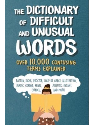 The Dictionary of Difficult and Unusual Words Over 10,000 Confusing Terms Explained