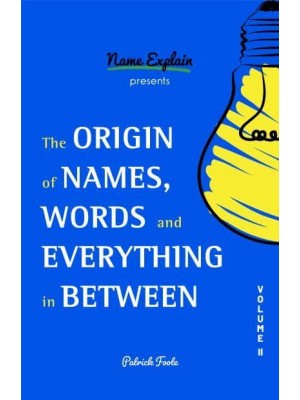 The Origin of Names, Words and Everything in Between. Volume II - Origin of Names