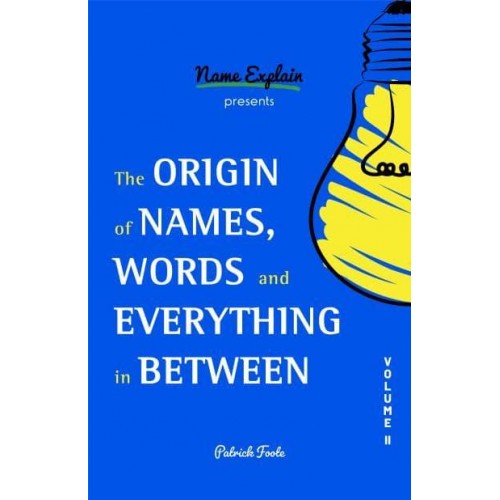 The Origin of Names, Words and Everything in Between. Volume II - Origin of Names