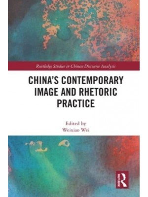 China's Contemporary Image and Rhetoric Practice - Routledge Studies in Chinese Discourse Analysis