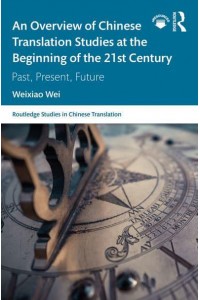An Overview of Chinese Translation Studies at the Beginning of the 21st Century Past, Present, Future - Routledge Studies in Chinese Translation