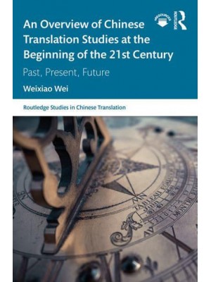 An Overview of Chinese Translation Studies at the Beginning of the 21st Century Past, Present, Future - Routledge Studies in Chinese Translation