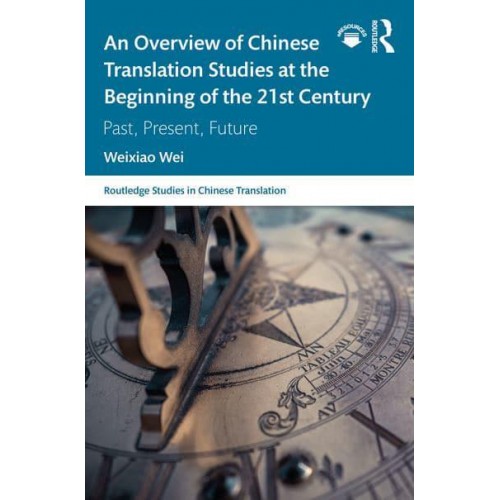 An Overview of Chinese Translation Studies at the Beginning of the 21st Century Past, Present, Future - Routledge Studies in Chinese Translation