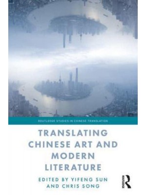 Translating Chinese Art and Modern Literature - Routledge Studies in Chinese Translation