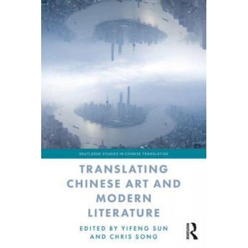 Translating Chinese Art and Modern Literature - Routledge Studies in Chinese Translation
