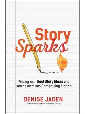 Story Sparks Finding Your Best Story Ideas & Turning Them Into Compelling Fiction