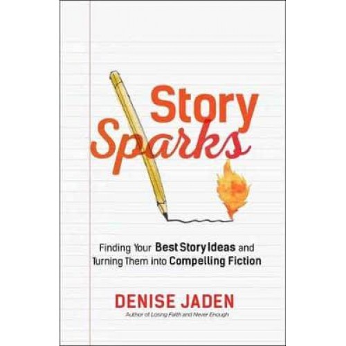 Story Sparks Finding Your Best Story Ideas & Turning Them Into Compelling Fiction