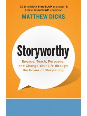 Storyworthy Engage, Teach, Persuade, and Change Your Life Through the Power of Storytelling