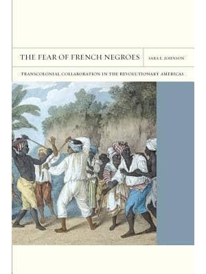 The Fear of French Negroes Transcolonial Collaboration in the Revolutionary Americas - Flashpoints