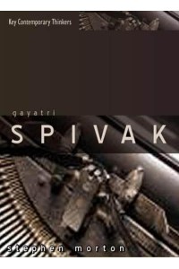 Gayatri Spivak Ethics, Subalternity and the Critique of Postcolonial Reason - Key Contemporary Thinkers