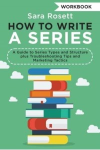 How to Write a Series Workbook: A Guide to Series Types and Structure plus Troubleshooting Tips and Marketing Tactics - Genre Fiction How To