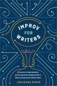 Improv for Writers 10 Secrets to Help Novelists and Screenwriters Bypass Writer's Block and Generate Infinite Ideas