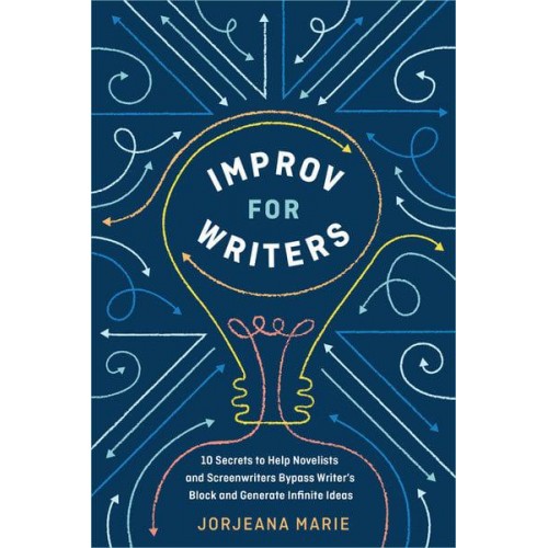 Improv for Writers 10 Secrets to Help Novelists and Screenwriters Bypass Writer's Block and Generate Infinite Ideas