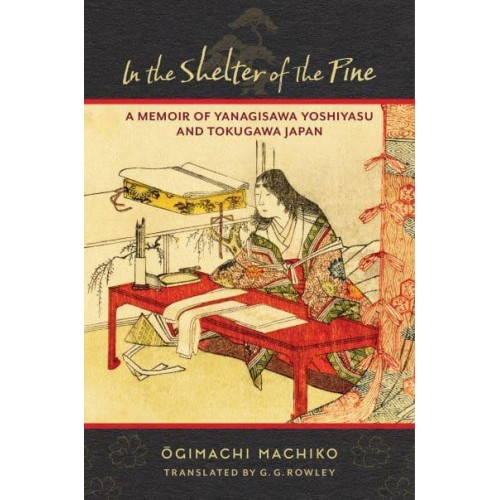 In the Shelter of the Pine A Memoir of Yanagisawa Yoshiyasu and Tokugawa Japan - Translations from the Asian Classics