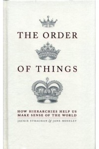 The Order of Things How Hierarchies Help Us Make Sense of the World