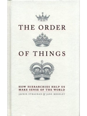 The Order of Things How Hierarchies Help Us Make Sense of the World