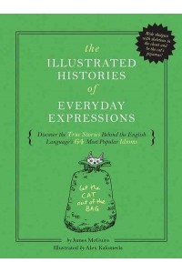 The Illustrated Histories of Everyday Expressions Discover the True Stories Behind the English Language's 64 Most Popular Idioms