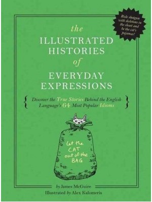 The Illustrated Histories of Everyday Expressions Discover the True Stories Behind the English Language's 64 Most Popular Idioms