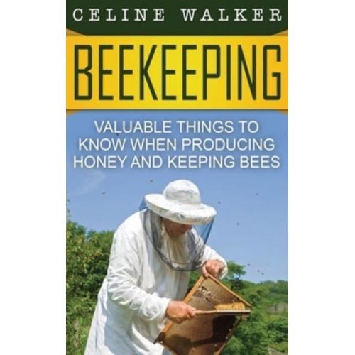 Beekeeping: Valuable Things to Know When Producing Honey and Keeping Bees