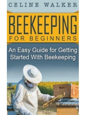 Beekeeping for Beginners: An Easy Guide for Getting Started with Beekeeping