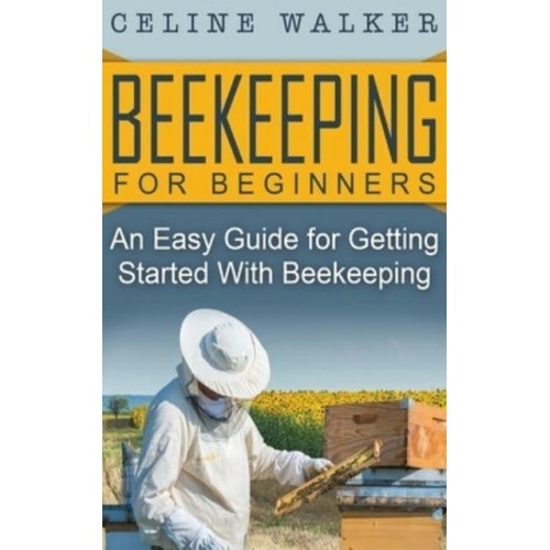 Beekeeping for Beginners: An Easy Guide for Getting Started with Beekeeping