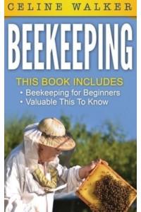 Beekeeping: An Easy Guide for Getting Started with Beekeeping and Valuable Things To Know When Producing Honey and Keeping Bees 2 in 1 Bundle