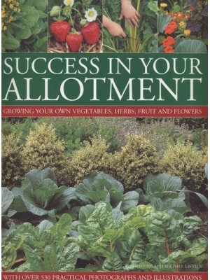 Success in Your Allotment Growing Your Own Vegetables, Herbs, Fruit and Flowers With Over 530 Practical Photographs and Illustrations