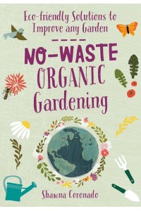 No-Waste Organic Gardening Eco-Friendly Solutions to Improve Any Garden - No-Waste Gardening