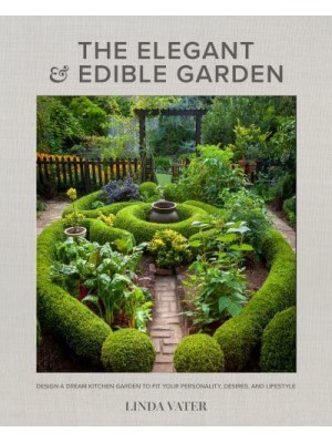 The Elegant and Edible Garden Design a Dream Kitchen Garden to Fit Your Personality, Desires, and Lifestyle