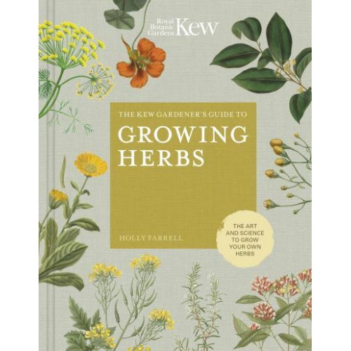 The Kew Gardener's Guide to Growing Herbs The Art of Science to Grow Your Own Herbs - Kew Experts