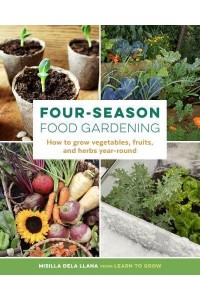 Four-Season Food Gardening How to Grow Vegetables, Fruits, and Herbs Year-Round