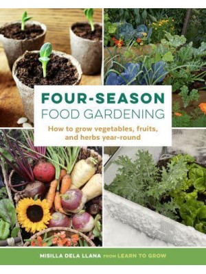 Four-Season Food Gardening How to Grow Vegetables, Fruits, and Herbs Year-Round