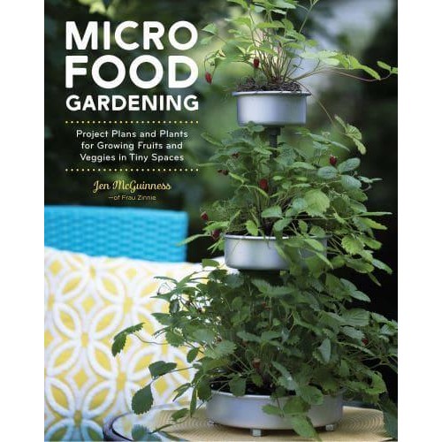 Micro Food Gardening Project Plans and Plants for Growing Fruits and Veggies in Tiny Spaces