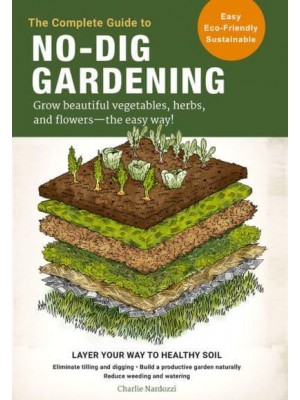 The Complete Guide to No-Dig Gardening Grow Beautiful Vegetables, Herbs, and Flowers - The Easy Way!
