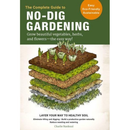 The Complete Guide to No-Dig Gardening Grow Beautiful Vegetables, Herbs, and Flowers - The Easy Way!