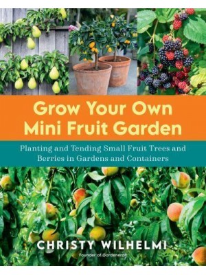 Grow Your Own Mini Fruit Garden Planting and Tending Small Fruit Trees and Berries in Gardens and Containers