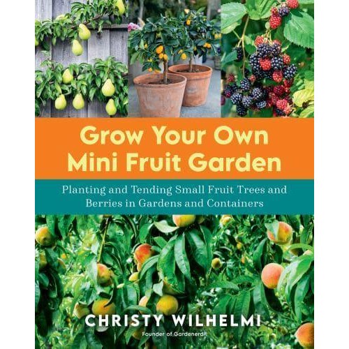 Grow Your Own Mini Fruit Garden Planting and Tending Small Fruit Trees and Berries in Gardens and Containers
