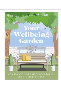 Your Wellbeing Garden How to Make Your Garden Good for You - Science, Design, Practice