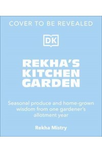 Rekha's Kitchen Garden Seasonal Produce and Home-Grown Wisdom from One Gardener's Allotment Year