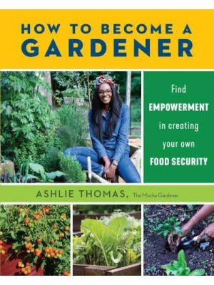 How to Become a Gardener Find Empowerment in Creating Your Own Food Security