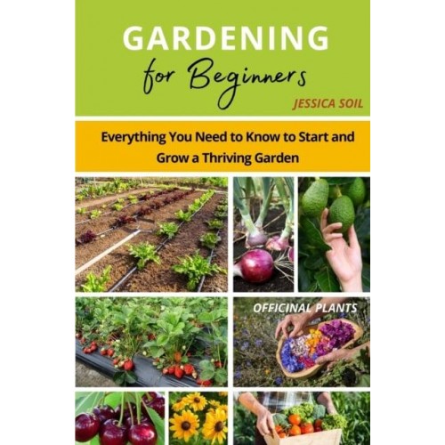 Gardening for Beginners: Everything You Need to Know to Start and Grow a Thriving Garden