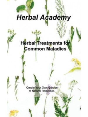 Herbal Treatments for Common Maladies: Create Your Own Garden of Natural Remedies.