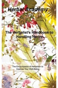 The Herbalist's Handbook to Handling Herbs: The Encyclopedia of Herbalism to Improve Your Well-Being