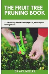The Fruit Tree Pruning Book: A Gardening Guide for Propagation, Pruning and Management.